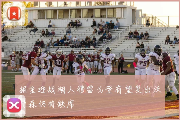 掘金迎战湖人穆雷戈登有望复出沃特森仍将缺席