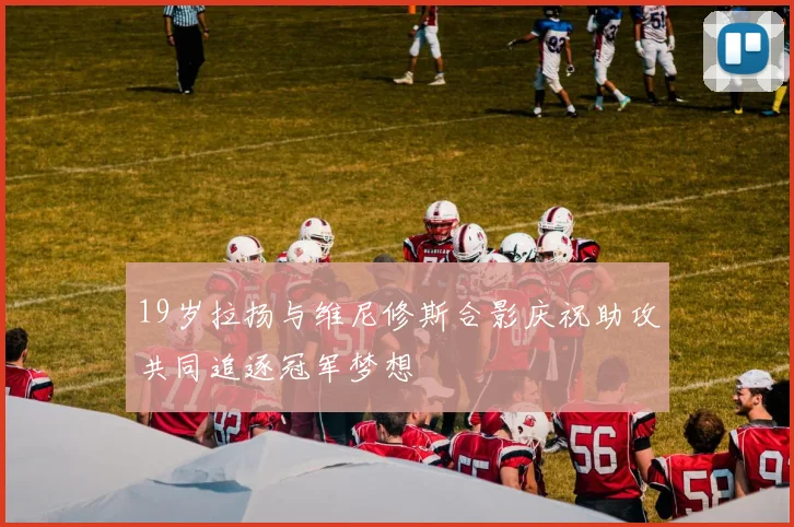 19岁拉扬与维尼修斯合影庆祝助攻共同追逐冠军梦想