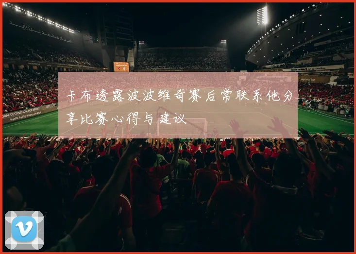 卡布透露波波维奇赛后常联系他分享比赛心得与建议