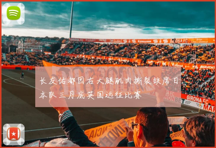 长友佑都因右大腿肌肉撕裂缺席日本队三月底英国远征比赛