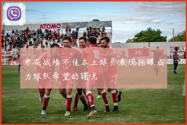 申花战绩不佳本土球员表现抢眼成为球队希望的曙光