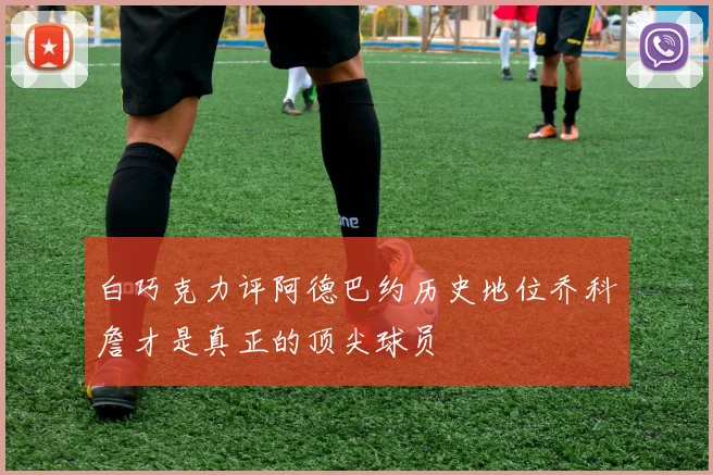 白巧克力评阿德巴约历史地位乔科詹才是真正的顶尖球员