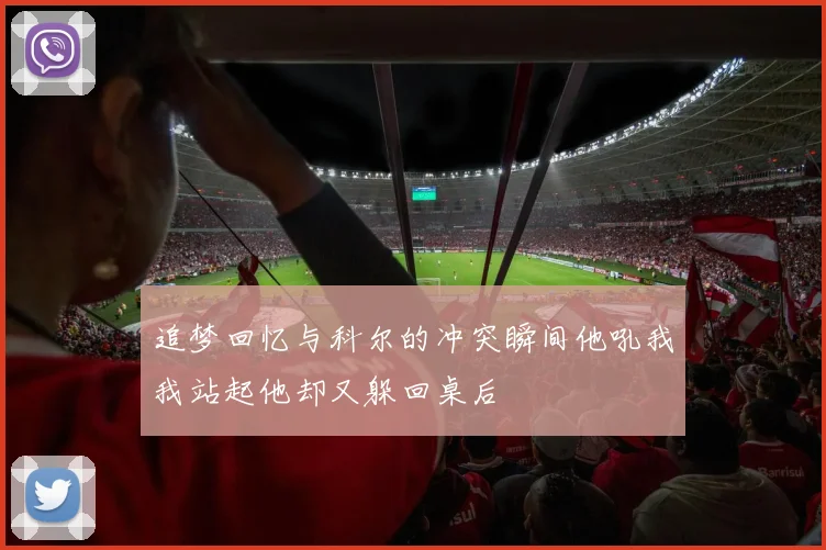 追梦回忆与科尔的冲突瞬间他吼我我站起他却又躲回桌后