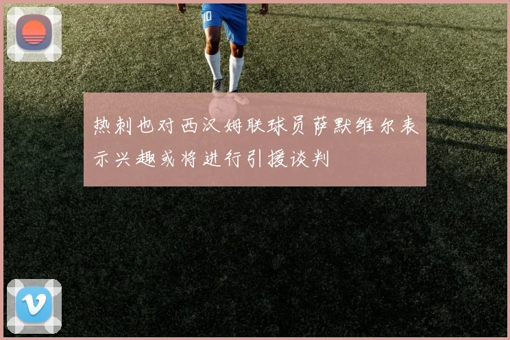 热刺也对西汉姆联球员萨默维尔表示兴趣或将进行引援谈判